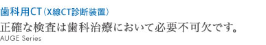 正確な検査は歯科治療において必要不可欠です。