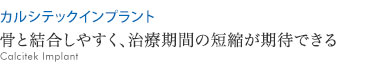 骨と結合しやすく、治療期間の短縮が期待できる