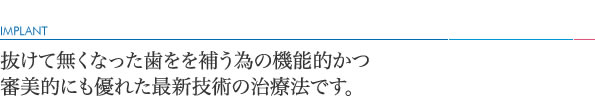 抜けて無くなった歯をを補う為の機能的かつ審美的にも優れた最新技術の治療法です。