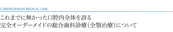 これまでに無かった口腔内全体をトータルで診る完全オーダーメイドの総合歯科診療（全顎治療）について